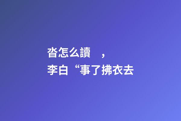 沓怎么讀，李白“事了拂衣去